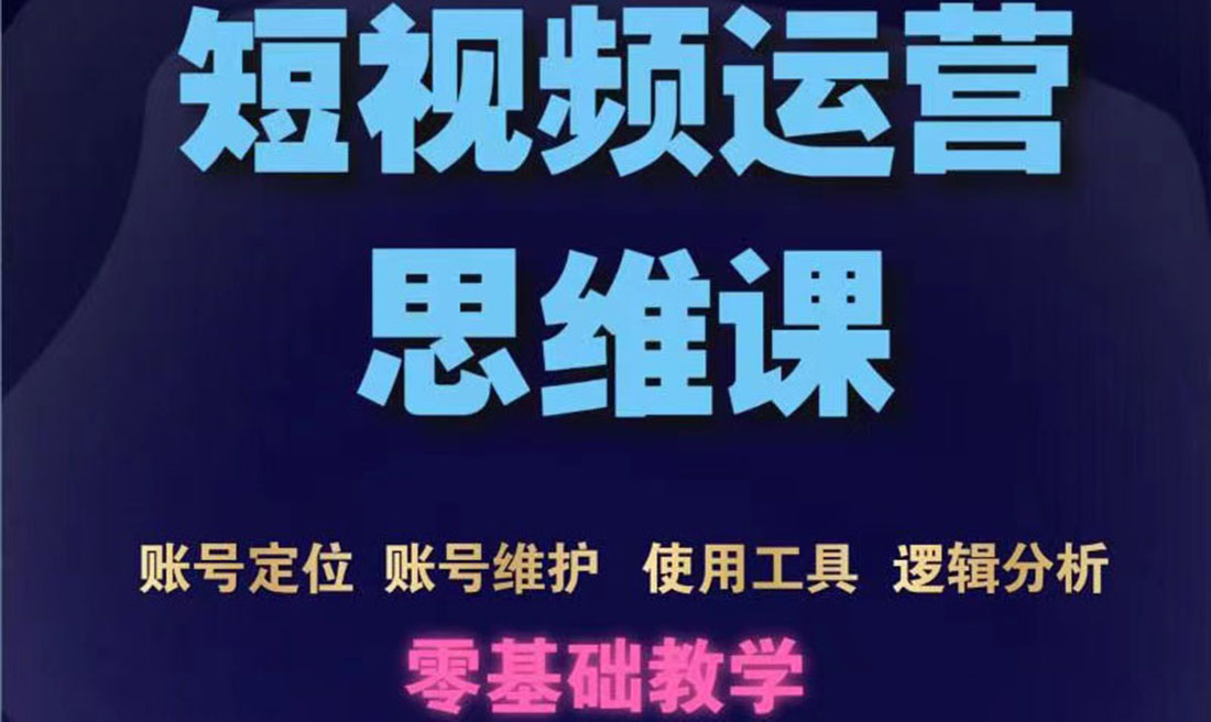 短视频运营思维课：账号定位+账号维护+使用工具+逻辑分析|52搬砖-我爱搬砖网