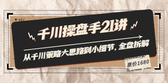 陈十亿·千川操盘手21讲：从千川策略大思路到小细节，全盘拆解|52搬砖-我爱搬砖网