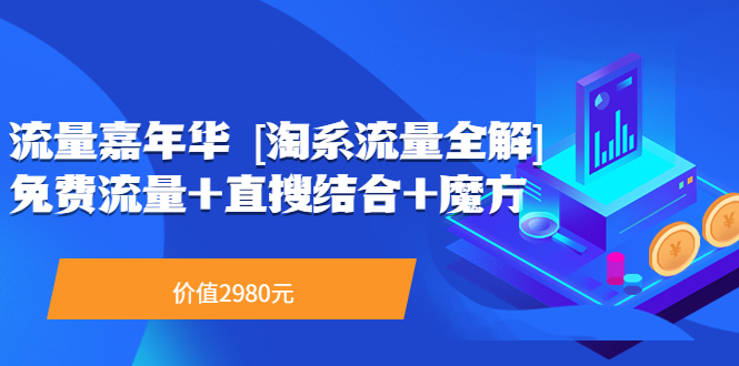 流量嘉年华 [淘系流量全解]系列课：免费流量+直搜结合+魔方|52搬砖-我爱搬砖网