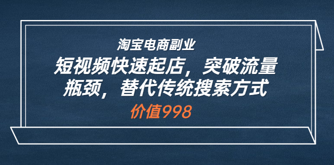 淘宝电商副业：短视频快速起店，突破流量瓶颈，替代传统搜索方式|52搬砖-我爱搬砖网