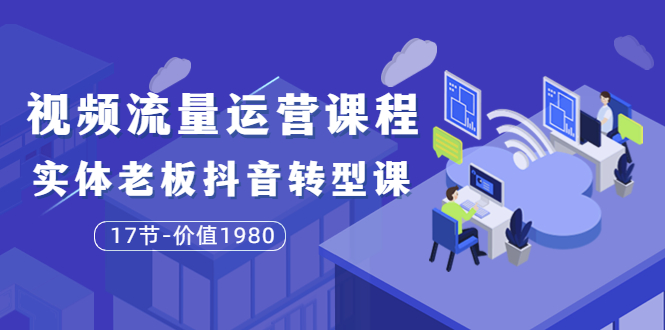 短视频流量运营课程：实体老板抖音转型课|52搬砖-我爱搬砖网