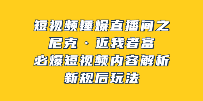 短视频锤爆直播间之：尼克·近我者富，必爆短视频内容解析，新规后玩法|52搬砖-我爱搬砖网