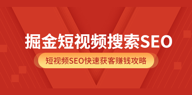 掘金短视频搜索SEO，短视频SEO快速获客赚钱攻略|52搬砖-我爱搬砖网