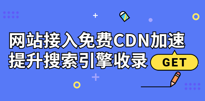 新手站长必学：网站接入免费CDN加速，提升搜索引擎收录！|52搬砖-我爱搬砖网