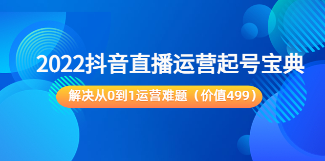 2022抖音直播运营起号宝典：解决从0到1运营难题|52搬砖-我爱搬砖网