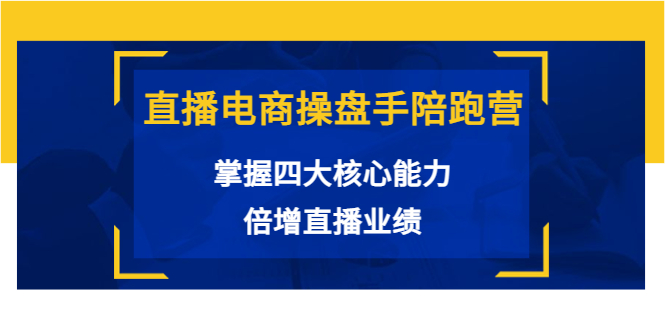 直播电商操盘手陪跑营：掌握四大核心能力，倍增直播业绩|52搬砖-我爱搬砖网