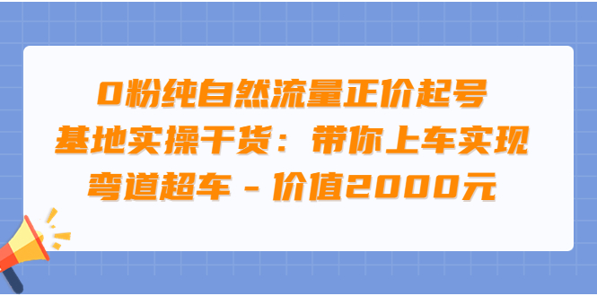 0粉纯自然流量正价起号基地实操干货：带你上车实现弯道超车|52搬砖-我爱搬砖网