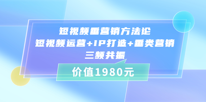 短视频垂营销方法论:短视频运营+IP打造+垂类营销，三频共振|52搬砖-我爱搬砖网