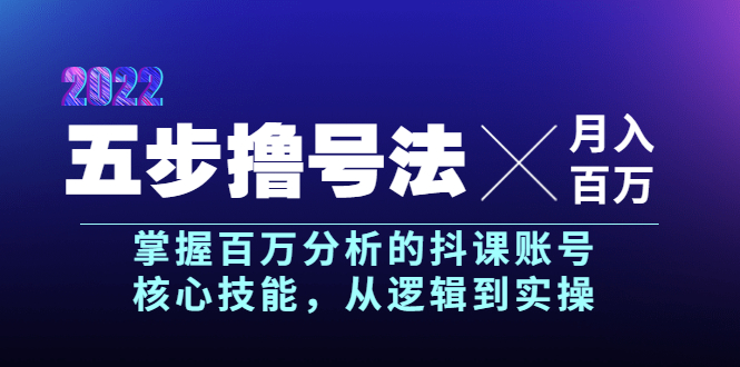 五步撸号法，掌握百万分析的抖课账号核心技能，从逻辑到实操，月入百万级|52搬砖-我爱搬砖网