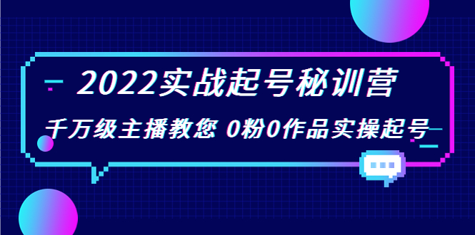 2022实战起号秘训营，千万级主播教您 0粉0作品实操起号|52搬砖-我爱搬砖网