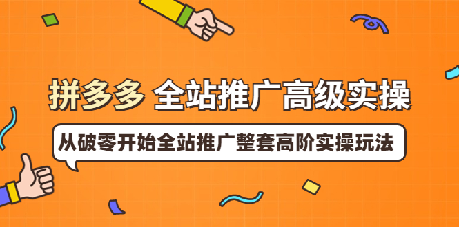 拼多多全站推广高级实操：从破零开始全站推广整套高阶实操玩法|52搬砖-我爱搬砖网