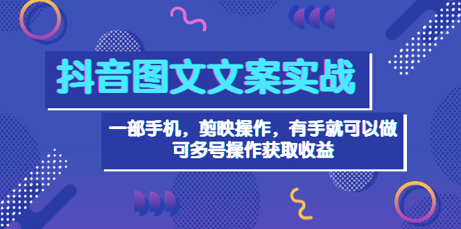 抖音图文毒文案实战：一部手机 剪映操作 有手就能做，单号日入几十 可多号|52搬砖-我爱搬砖网