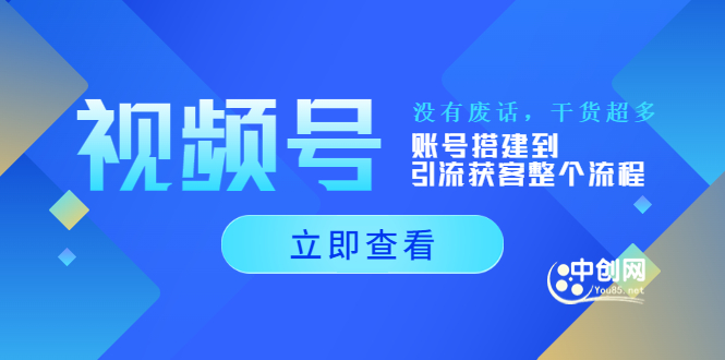 视频号新手必学课：账号搭建到引流获客整个流程，没有废话，干货超多|52搬砖-我爱搬砖网