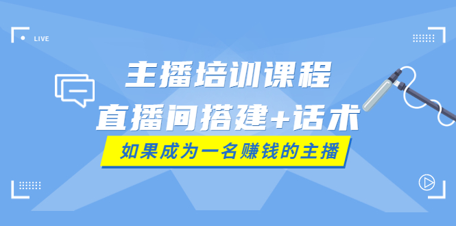 主播培训课程：直播间搭建+话术，如何快速成为一名赚钱的主播|52搬砖-我爱搬砖网