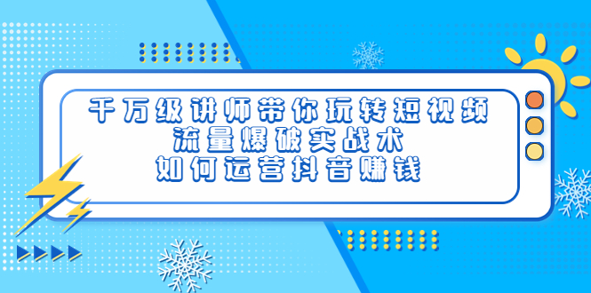 千万级讲师带你玩转短视频，流量爆破实战术，如何运营抖音赚钱|52搬砖-我爱搬砖网