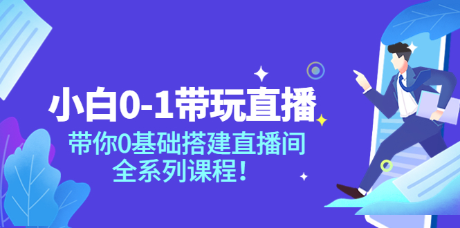 小白0-1带你玩直播：带你0基础搭建直播间，全系列课程|52搬砖-我爱搬砖网