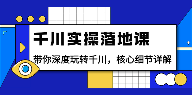 千川实操落地课：带你深度玩转千川，核心细节详解|52搬砖-我爱搬砖网