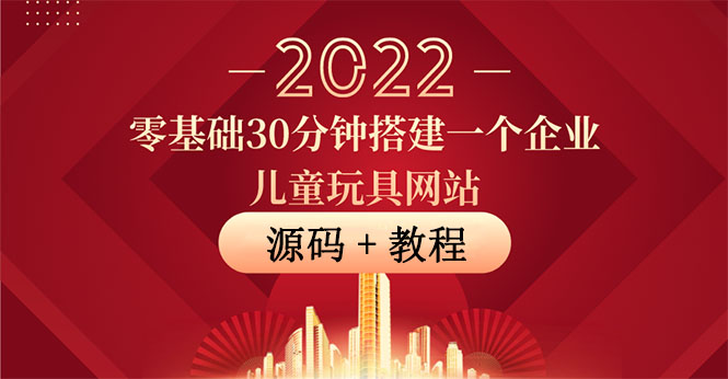 零基础30分钟搭建一个企业儿童玩具网站：助力传统企业开拓线上销售(附源码)|52搬砖-我爱搬砖网