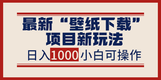 最新“壁纸下载”项目新玩法，小白零基础照抄也能日入1000+|52搬砖-我爱搬砖网