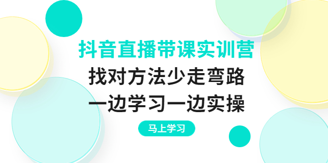 抖音直播带课实训营：找对方法少走弯路，一边学习一边实操|52搬砖-我爱搬砖网