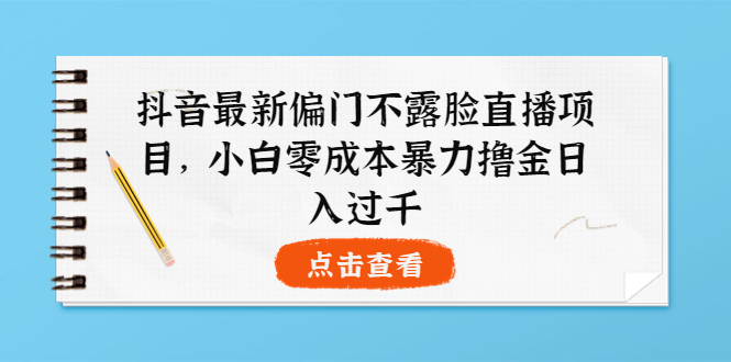 抖音最新偏门不露脸直播项目，小白零成本暴力撸金日入1000+|52搬砖-我爱搬砖网