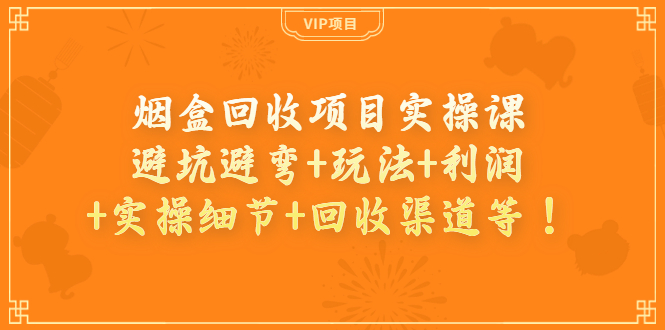 烟盒回收项目实操课：避坑避弯+玩法+利润+实操细节+回收渠道等！|52搬砖-我爱搬砖网