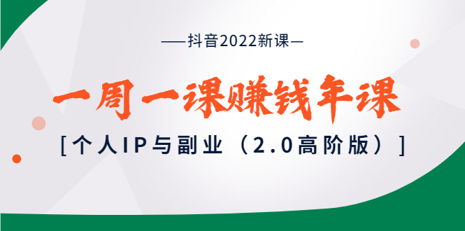 抖音2022新课：一周一课赚钱年课：个人IP与副业|52搬砖-我爱搬砖网