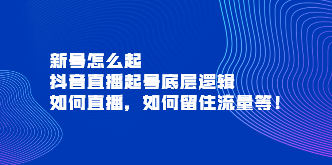 新号怎么起，抖音直播起号底层逻辑，如何直播，如何留住流量等！|52搬砖-我爱搬砖网