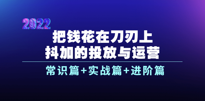 把钱花在刀刃上，抖加的投放与运营：常识篇+实战篇+进阶篇|52搬砖-我爱搬砖网