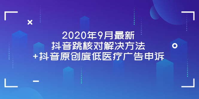 2020年9月最新抖音跳核对解决方法+抖音原创度低医疗广告申诉|52搬砖-我爱搬砖网