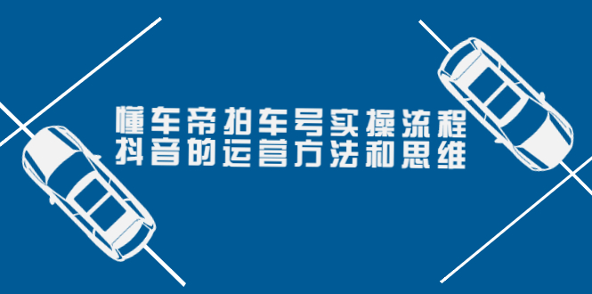 懂车帝拍车号实操流程：抖音的运营方法和思维|52搬砖-我爱搬砖网