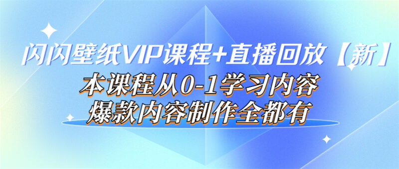 闪闪壁纸VIP课程+直播回放【新】本课程从0-1学习内容，爆款内容制作全都有|52搬砖-我爱搬砖网