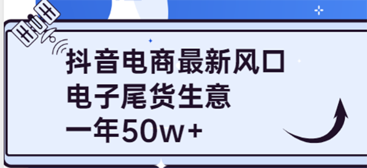 抖音电商最新风口，利用信息差做电子尾货生意，一年50w+（7节课+货源渠道)|52搬砖-我爱搬砖网