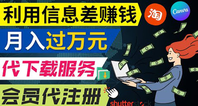 利用信息差赚钱，代下载+会员代注册服务，每月净赚1万元以上！|52搬砖-我爱搬砖网