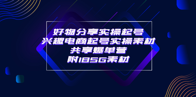 某收费培训·好物分享实操起号 兴趣电商起号实操素材共享爆单营（185G素材)|52搬砖-我爱搬砖网