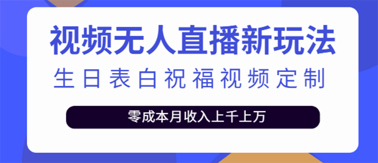 短视频无人直播新玩法，生日表白祝福视频定制，一单利润10-20元【附模板】|52搬砖-我爱搬砖网