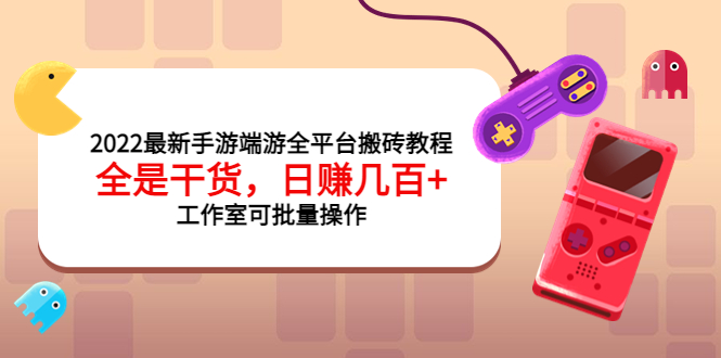 2022最新手游端游全平台搬砖教程，全是干货，日赚几百+工作室可批量操作|52搬砖-我爱搬砖网