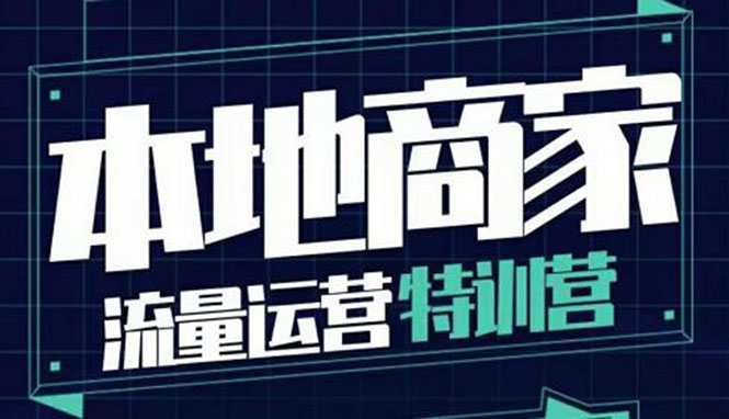 本地商家流量运营特训营，四大板块30节，本地实体商家必看课程|52搬砖-我爱搬砖网