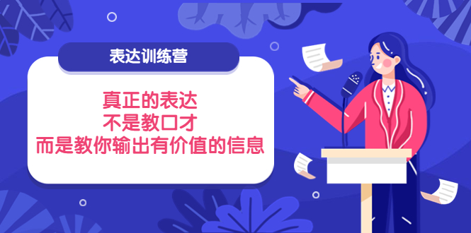 表达训练营：真正的表达，不是教口才，而是教你输出有价值的信息！|52搬砖-我爱搬砖网