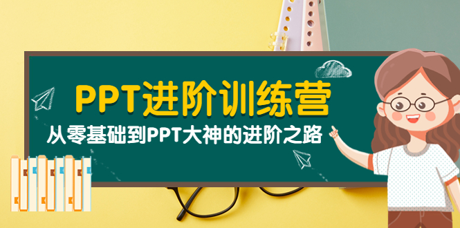 PPT进阶训练营：从零基础到PPT大神的进阶之路|52搬砖-我爱搬砖网