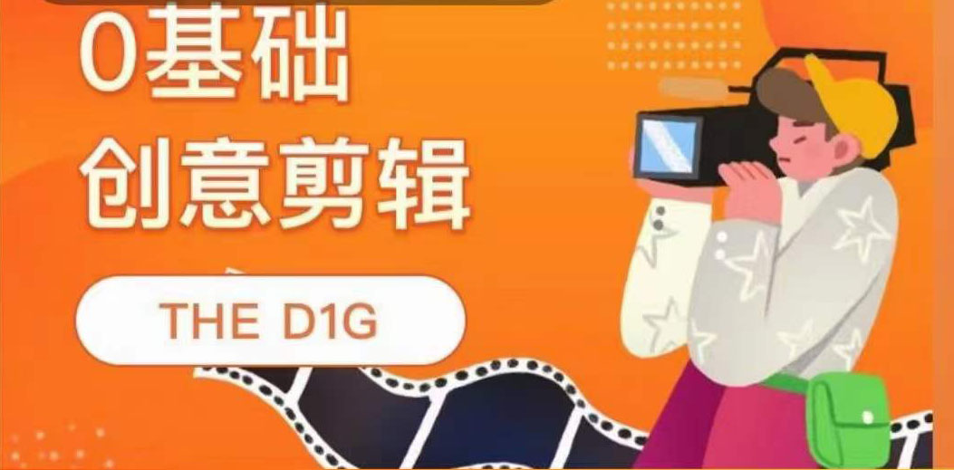 THE D1G零基础创意剪辑课，第一馆创意剪辑实操课-49节完整版|52搬砖-我爱搬砖网