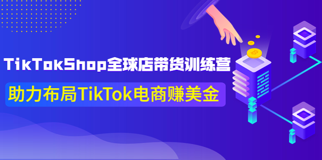 TikTokShop全球店带货训练营【更新9月份】助力布局TikTok电商赚美金！|52搬砖-我爱搬砖网