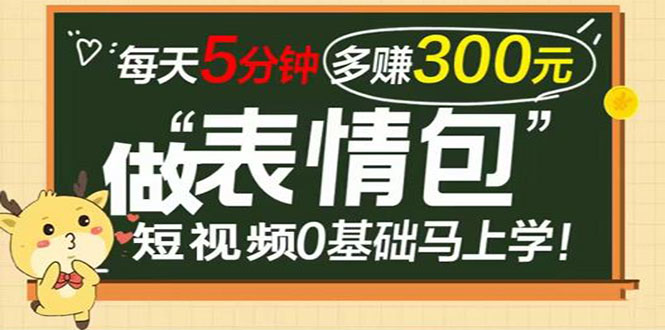 表情包短视频变现项目，短视频0基础马上学，每天5分钟多赚300元|52搬砖-我爱搬砖网