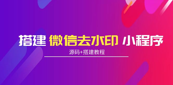 搭建微信去水印小程序 带流量主【源码+搭建教程】|52搬砖-我爱搬砖网