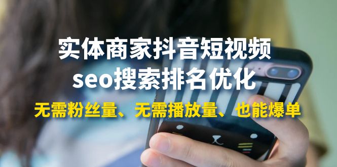实体商家抖音短视频seo搜索排名优化：无需粉丝量、无需播放量、也能爆单|52搬砖-我爱搬砖网