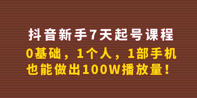 抖音新手7天起号课程：0基础，1个人，1部手机，也能做出100W播放量！|52搬砖-我爱搬砖网