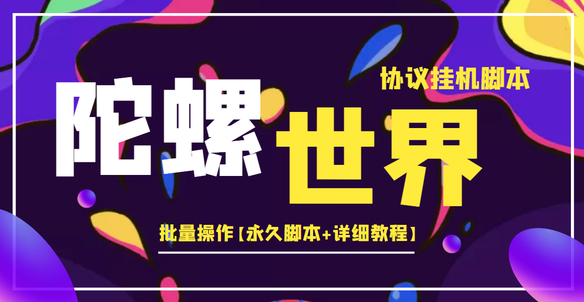 外面卖488的陀螺世界协议，批量操作【永久脚本+详细教程】|52搬砖-我爱搬砖网