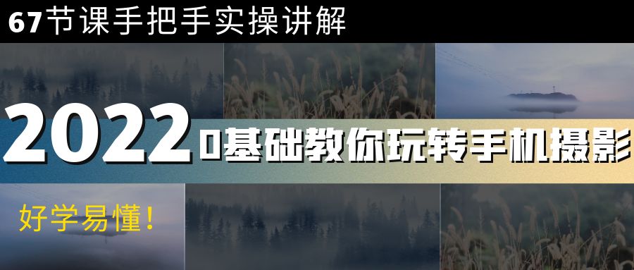 0基础教你玩转手机摄影：67节课手把手实操讲解，好学易懂！|52搬砖-我爱搬砖网
