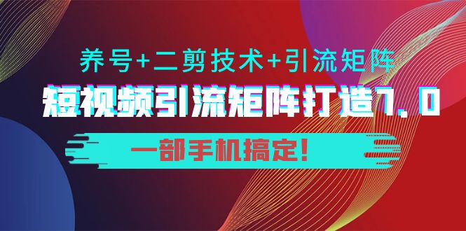 陆明明·短视频引流矩阵打造7.0，养号+二剪技术+引流矩阵  一部手机搞定！|52搬砖-我爱搬砖网