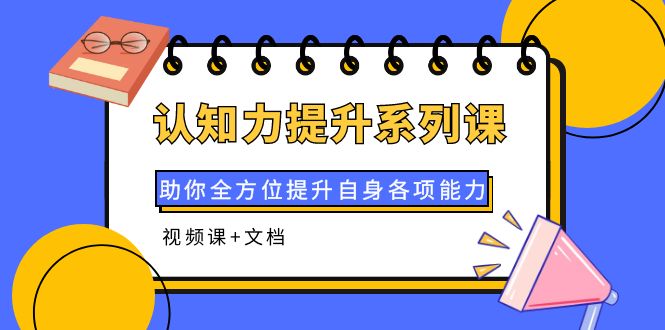 认知力提升系列课：助你全方位提升自身各项能力|52搬砖-我爱搬砖网